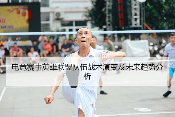 电竞赛事英雄联盟队伍战术演变及未来趋势分析